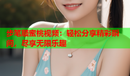 步笔顺蜜桃视频：轻松分享精彩瞬间，尽享无限乐趣