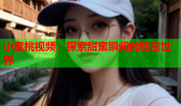 小蜜桃视频：探索甜蜜瞬间的秘密世界