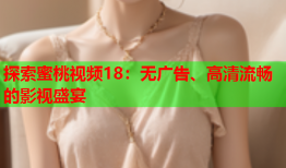 探索蜜桃视频18：无广告、高清流畅的影视盛宴