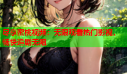 尽享蜜桃视频：无限观看热门影视，畅快追剧无阻