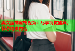 美女丝袜蜜桃视频：尽享视觉盛宴，畅游精彩内容