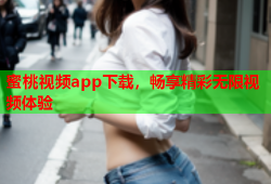 蜜桃视频app下载，畅享精彩无限视频体验