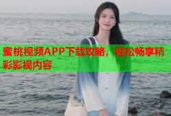 蜜桃视频APP下载攻略，轻松畅享精彩影视内容