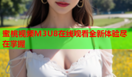 蜜桃视频M3U8在线观看全新体验尽在掌握