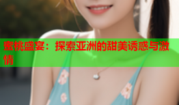 蜜桃盛宴：探索亚洲的甜美诱惑与激情