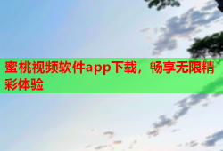 蜜桃视频软件app下载，畅享无限精彩体验