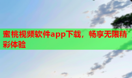 蜜桃视频软件app下载，畅享无限精彩体验