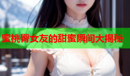 蜜桃臀女友的甜蜜瞬间大揭秘