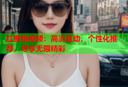 红蜜桃视频：高清互动，个性化推荐，尽享无限精彩