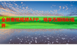 全新蜜桃视频APP，畅享无限精彩视界