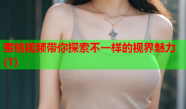 蜜桃视频带你探索不一样的视界魅力(1)