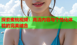 探索蜜桃视频：高清内容与个性化体验的完美结合