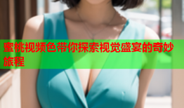 蜜桃视频色带你探索视觉盛宴的奇妙旅程