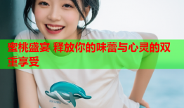 蜜桃盛宴 释放你的味蕾与心灵的双重享受