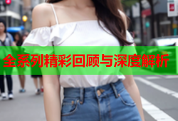 全系列精彩回顾与深度解析