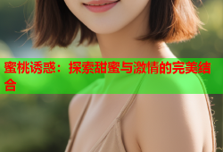 蜜桃诱惑：探索甜蜜与激情的完美结合