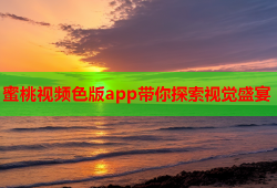 蜜桃视频色版app带你探索视觉盛宴