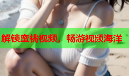 解锁蜜桃视频，畅游视频海洋