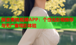 探索蜜桃视频APP：个性化影视推荐与无广告观影体验