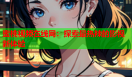 蜜桃视频在线网：探索最热辣的影视新体验