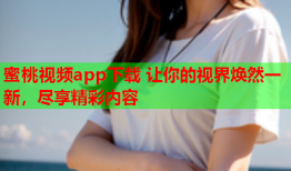 蜜桃视频app下载 让你的视界焕然一新，尽享精彩内容