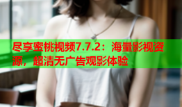 尽享蜜桃视频7.7.2：海量影视资源，超清无广告观影体验