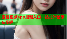 蜜桃视频app最新入口一站式体验尽在掌握