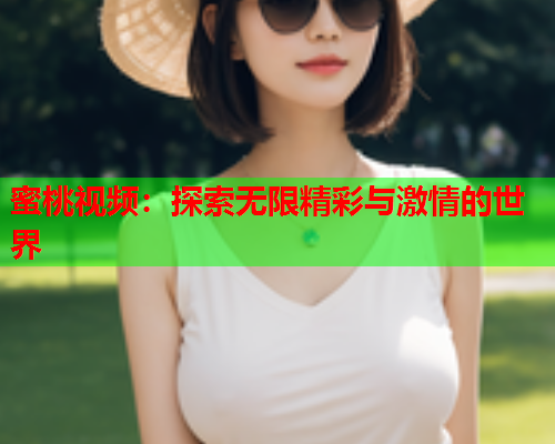 蜜桃视频：探索无限精彩与激情的世界