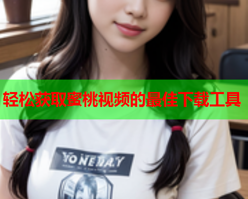 轻松获取蜜桃视频的最佳下载工具