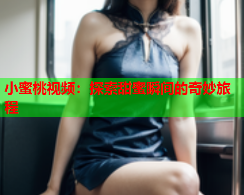 小蜜桃视频：探索甜蜜瞬间的奇妙旅程