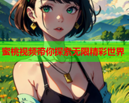 蜜桃视频带你探索无限精彩世界