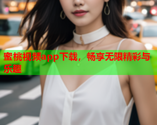 蜜桃视频app下载，畅享无限精彩与乐趣