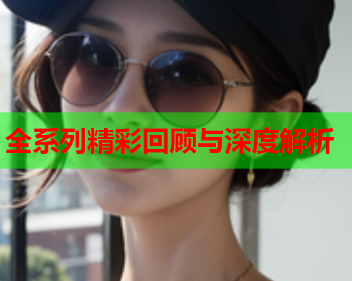 全系列精彩回顾与深度解析