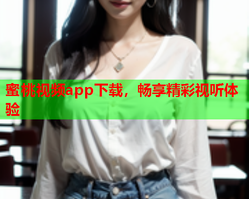 蜜桃视频app下载，畅享精彩视听体验