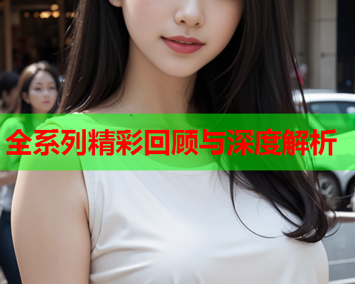 全系列精彩回顾与深度解析