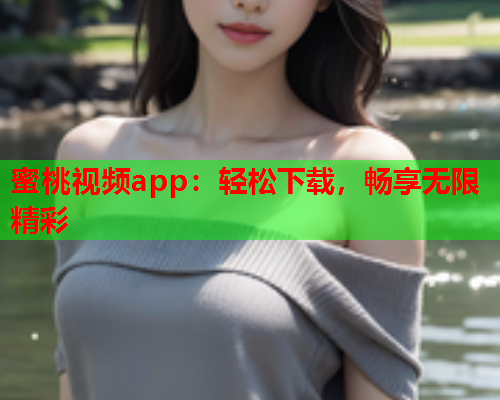 蜜桃视频app：轻松下载，畅享无限精彩