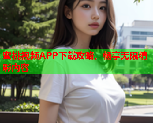 蜜桃视频APP下载攻略，畅享无限精彩内容