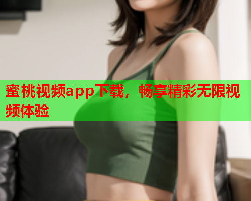 蜜桃视频app下载，畅享精彩无限视频体验