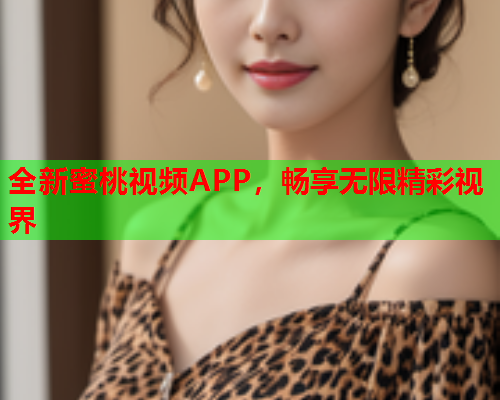 全新蜜桃视频APP，畅享无限精彩视界