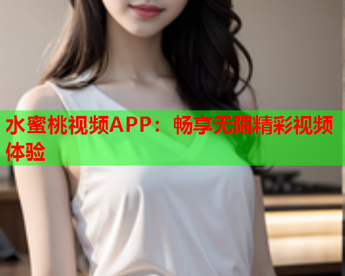 水蜜桃视频APP：畅享无限精彩视频体验