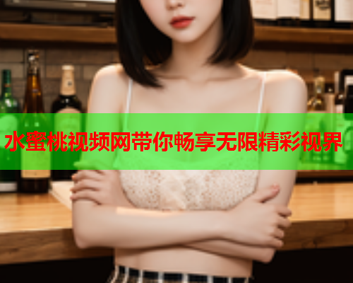 水蜜桃视频网带你畅享无限精彩视界