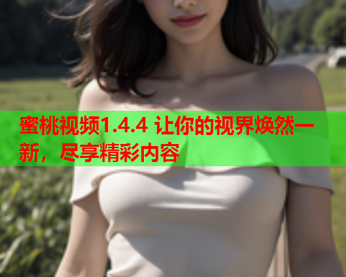 蜜桃视频1.4.4 让你的视界焕然一新，尽享精彩内容