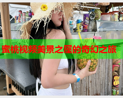 蜜桃视频美景之屋的奇幻之旅