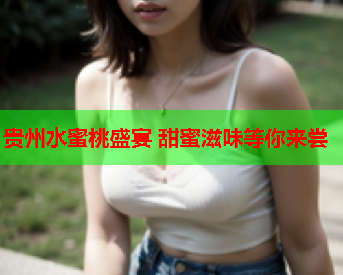 贵州水蜜桃盛宴 甜蜜滋味等你来尝