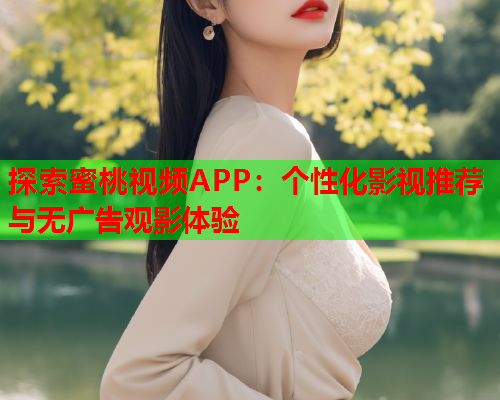 探索蜜桃视频APP：个性化影视推荐与无广告观影体验