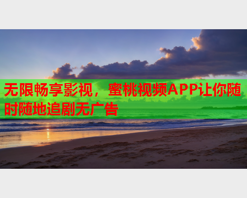 无限畅享影视，蜜桃视频APP让你随时随地追剧无广告