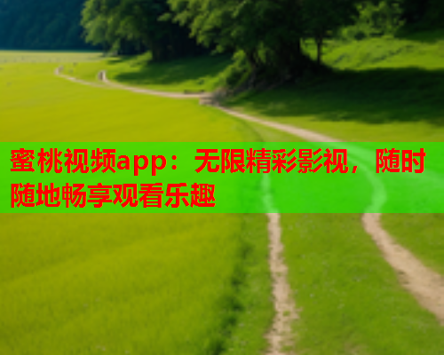 蜜桃视频app：无限精彩影视，随时随地畅享观看乐趣